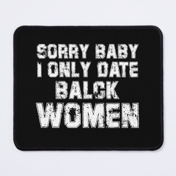 Item preview, Sorry baby, I only date black women designed and sold by Felinefinesse.