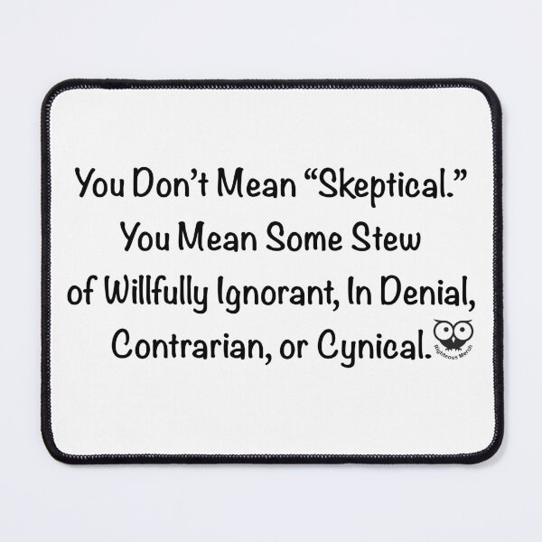 Item preview, You Don’t Mean “Skeptical.”You Mean Some Stew of Willfully Ignorant, In Denial, Contrarian, or Cynical. designed and sold by RighteousMerch.