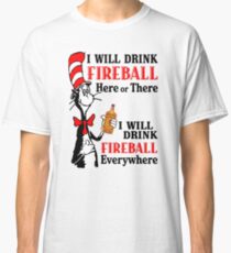 I will drink fireball here or there everywhere Classic T-Shirt