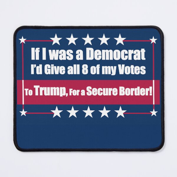 Item preview, If I Was a Democrat I'd Give all 8 of my Votes to Trump for a secure border! designed and sold by Swabcraft.