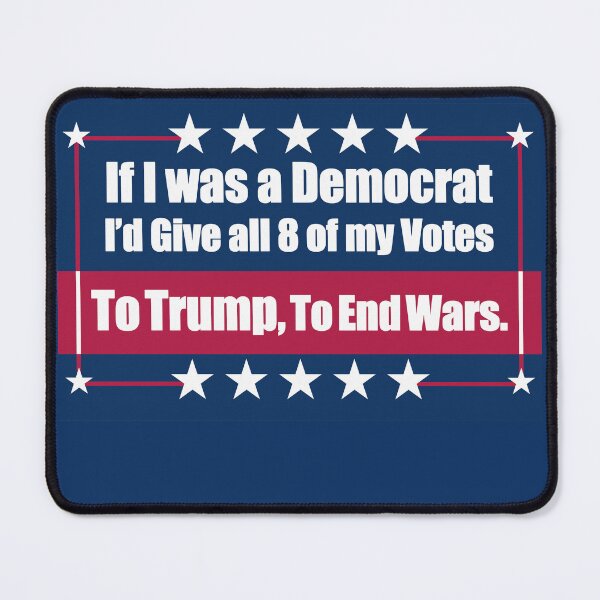Item preview, If I Was a Democrat I'd Give all 8 of my Votes to Trump for To End Wars. designed and sold by Swabcraft.
