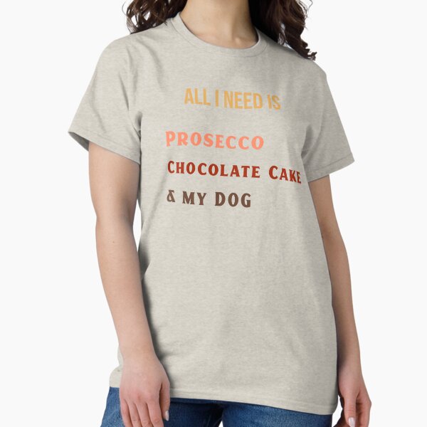 Item preview, All I need is Prosecco Chocolate Cake & my Dog T-Shirt designed and sold by WhatsUpPupTees.