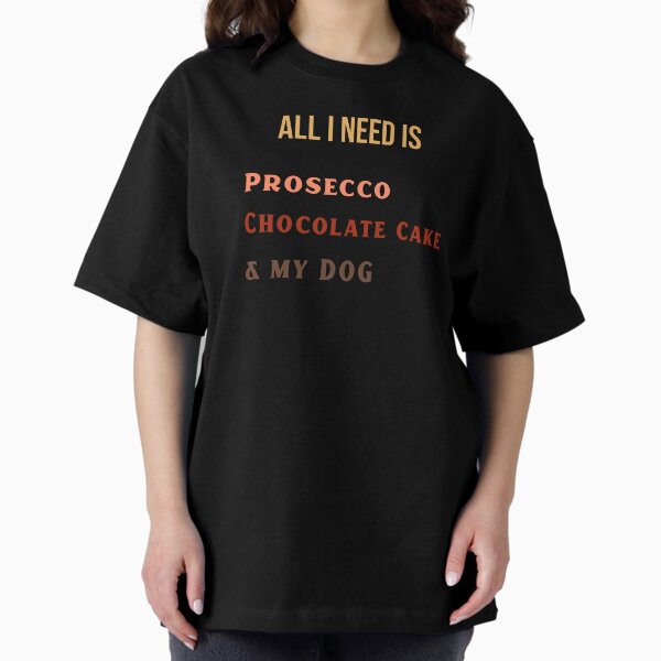 Item preview, All I need is Prosecco Chocolate Cake & my Dog T-Shirt designed and sold by WhatsUpPupTees.