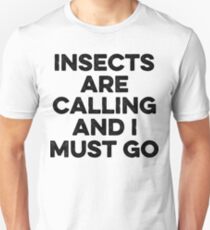 Insects are calling and I must go. Unisex T-Shirt