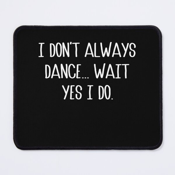 Item preview, I Don't Always Dance Oh Wait Yes I Do - Cute Dancer designed and sold by Rahjihan.