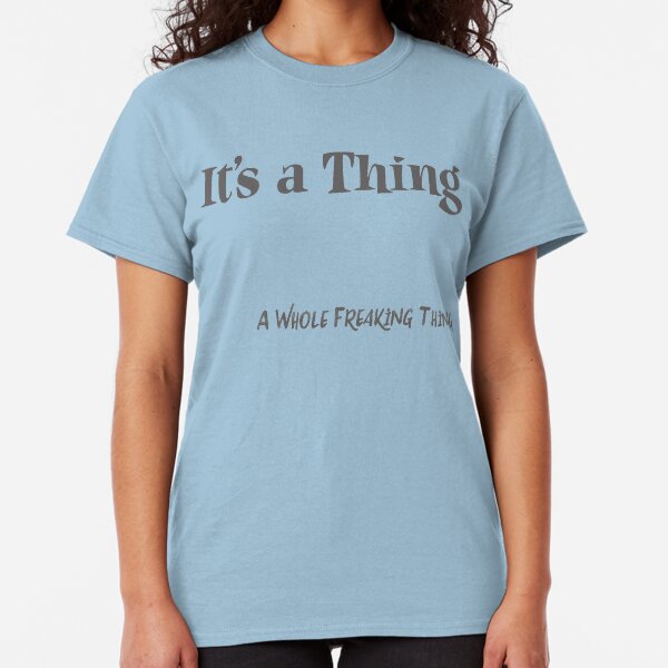 It's a Thing.. A Whole Freaking Thing Classic T-Shirt