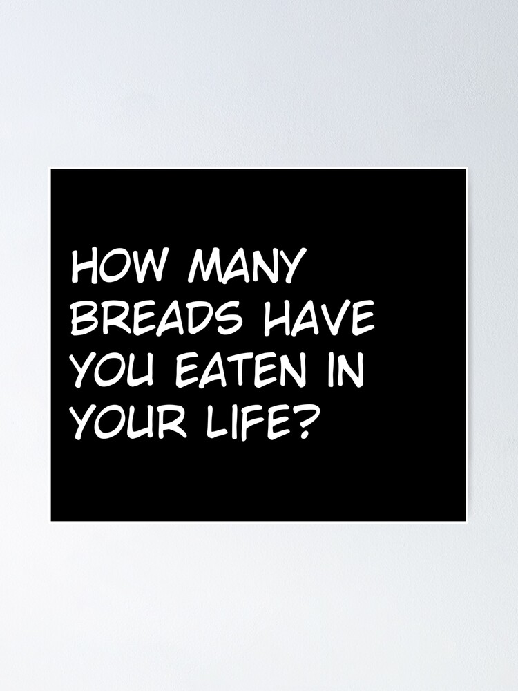 how-many-breads-have-you-eaten-in-your-life-poster-for-sale-by