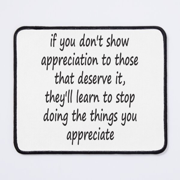 Item preview, funny quote saying if you don't show appreciation to those that deserve it, work frustration quotes designed and sold by Avatar designer.