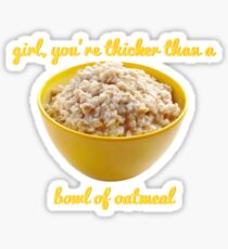 Girl, you’re thicker than a bowl of oatmeal. Sticker