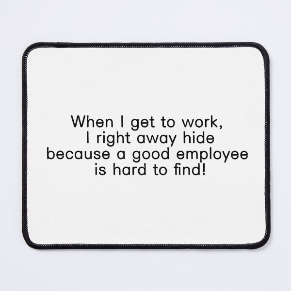 Item preview, When I get to work, I right away hide because a good employee is hard to find! designed and sold by Iwanttosellok.