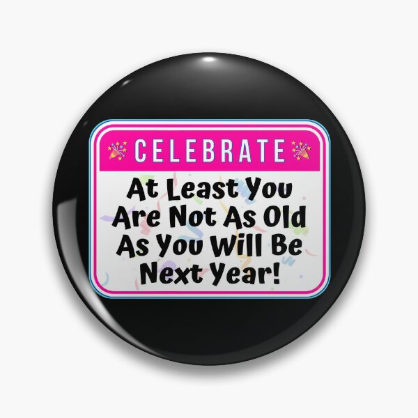 Item preview, CELEBRATE:  At Least You Are Not As Old As You Will Be Next Year! - funny celebration signs designed and sold by DesignsFromTW-S.
