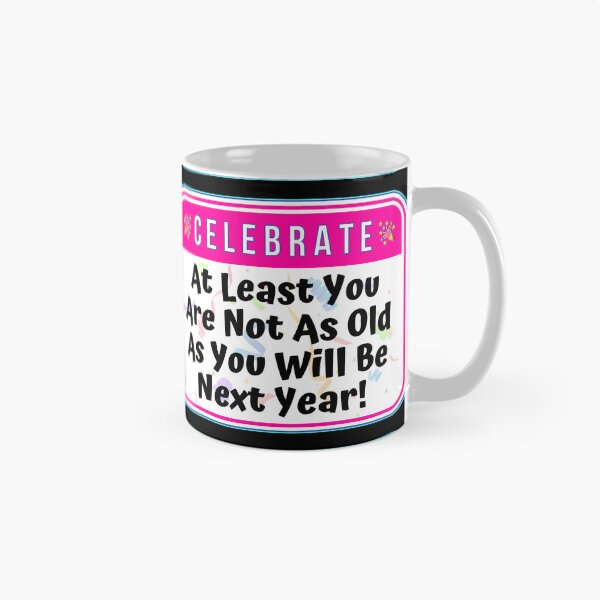 Item preview, CELEBRATE:  At Least You Are Not As Old As You Will Be Next Year! - funny celebration signs designed and sold by DesignsFromTW-S.