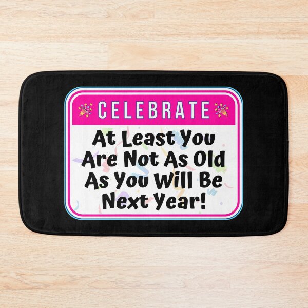 Item preview, CELEBRATE:  At Least You Are Not As Old As You Will Be Next Year! - funny celebration signs designed and sold by DesignsFromTW-S.