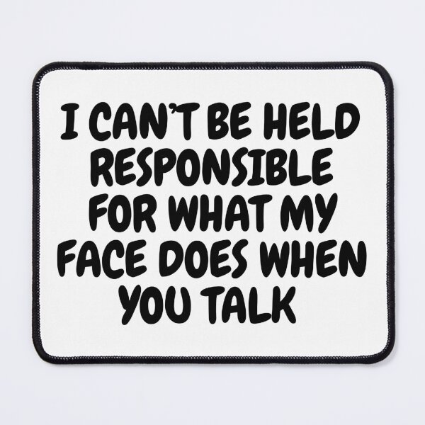 Item preview, I Can't Be Held Responsible For What My Face Does When You Talk  designed and sold by CharmStudio.
