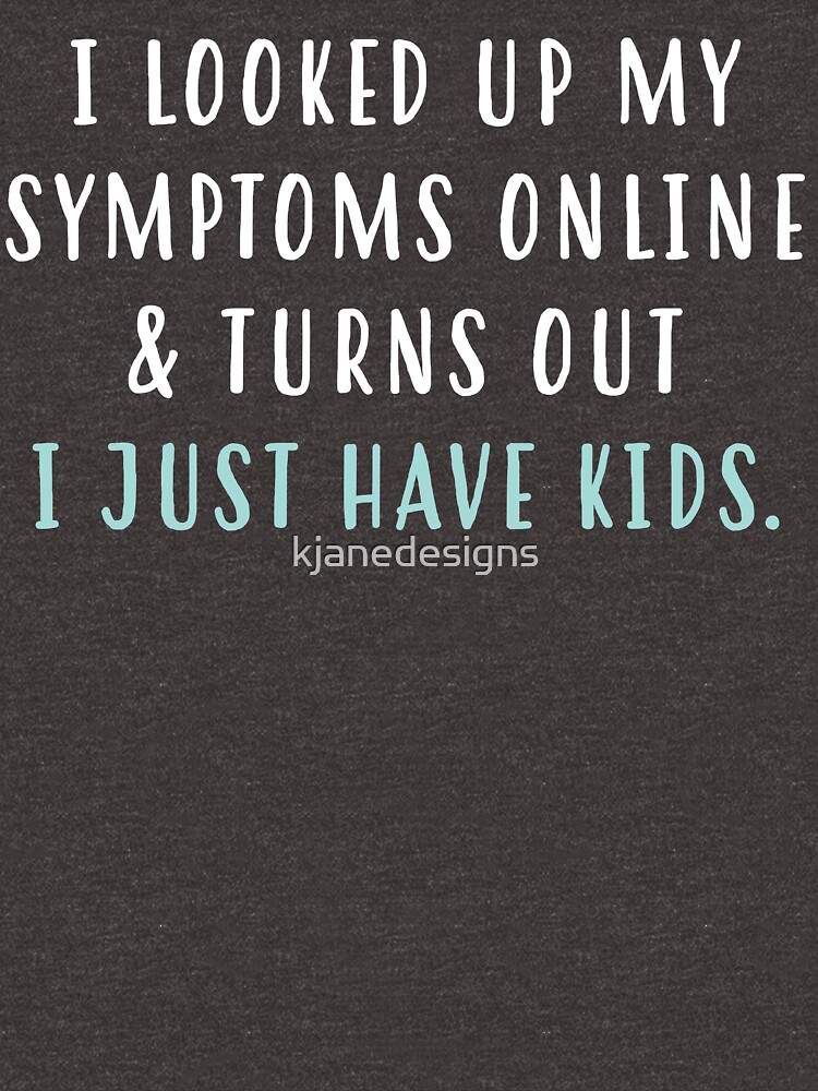 "I Looked Up My Symptoms Online & Turns Out I Just Have Kids" Women's ...
