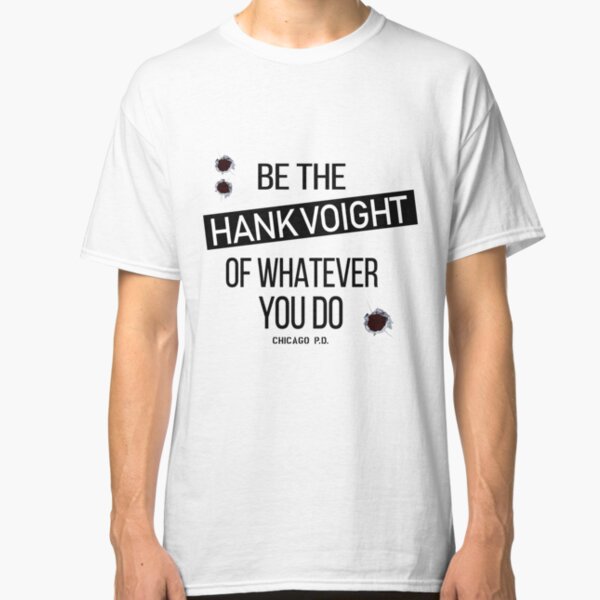 Be The Hank Voight Of Whatever You Do Classic T-Shirt