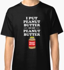 I put peanut butter on my peanut butter Classic T-Shirt