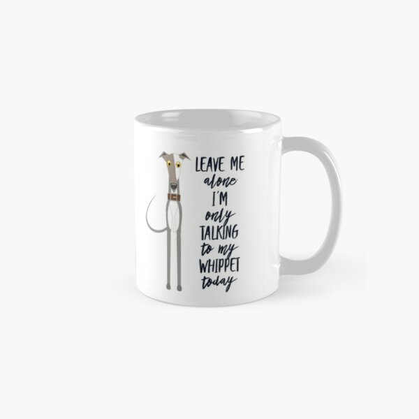 Leave me alone I’m only talking to my whippet Classic Mug