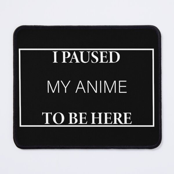 Item preview, I Paused My Anime to Be Here designed and sold by Slassyat.