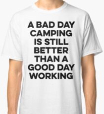 A bad day camping is still better than a good day working. Classic T-Shirt