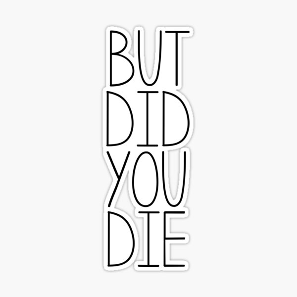 But Did You Die Sticker for Sale by m95sim