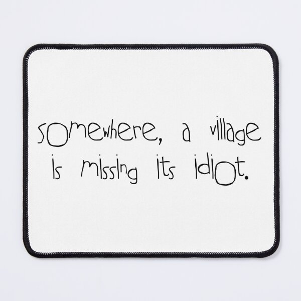 Item preview, Somewhere A Village Is Missing Its Idiot designed and sold by Angry Swan Designs.