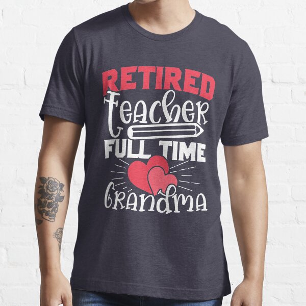 Funny Teacher Shirt for Full Time Grandmas Who Retired Essential T-Shirt