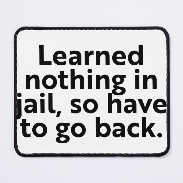 Item preview, I learned nothing in jail, so I have to go back. designed and sold by WhackoDesigns.