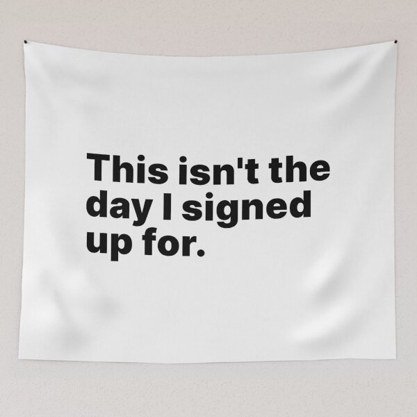 Item preview, This isn't the day I signed up for | Black text designed and sold by ThingsOnTees.