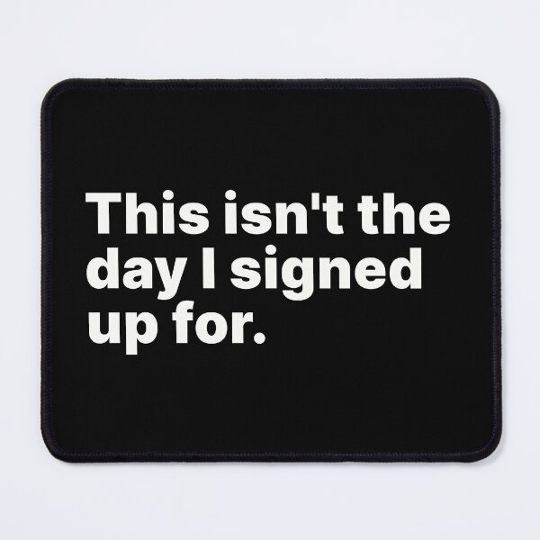 Item preview, This isn't the day I signed up for | White text designed and sold by ThingsOnTees.