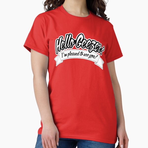 Hello geezer! I'm pleased to see you! Classic T-Shirt