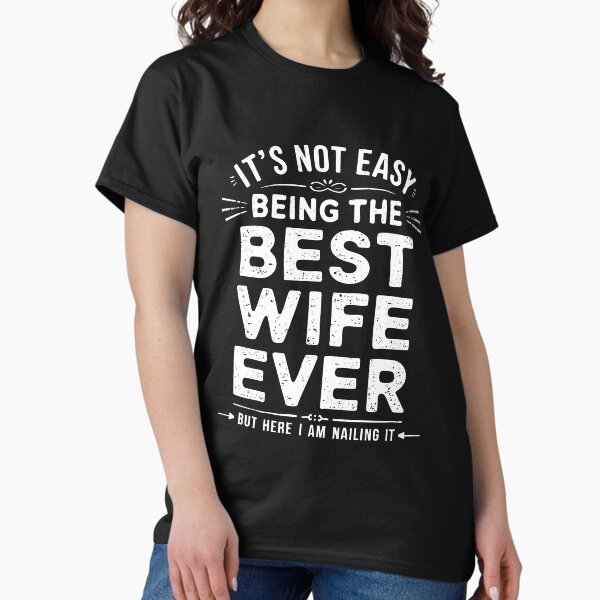 It's Not Easy Being The Best Wife Ever But Here I Am Nailing Classic T-Shirt