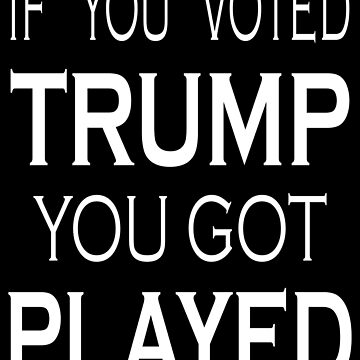 Artwork thumbnail, Voted Trump Got Played by EthosWear