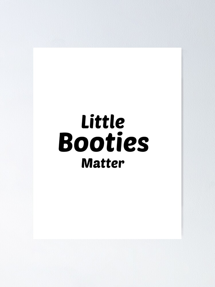 Little Booties Matter Poster For Sale By Antione235 Redbubble 0195