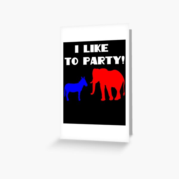 I LIKE TO PARTY! Funny political party shirt Greeting Card