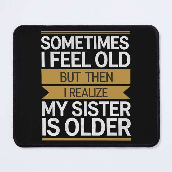 Item preview, Sometimes I Feel Old but Then I Realize My Sister is Older designed and sold by clothesy7.