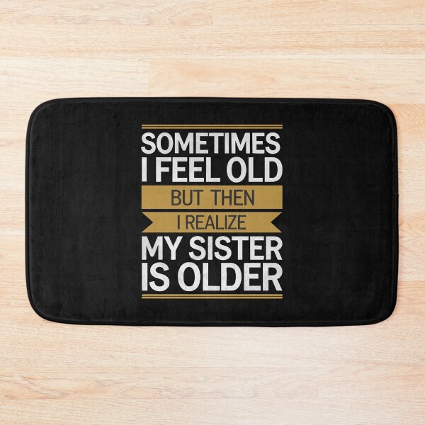 Item preview, Sometimes I Feel Old but Then I Realize My Sister is Older designed and sold by clothesy7.