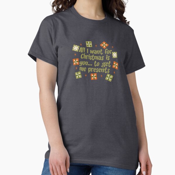 All I Want for Christmas is You... to Get Me Presents funny Christmas saying Classic T-Shirt