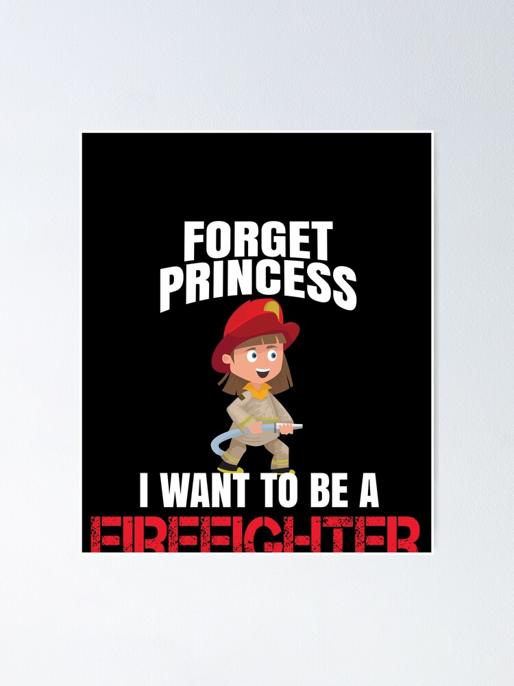 Forget Princess I Want To Be A Firefighter Funny Fire Fighter Woman Poster By Spitzys Redbubble - roblox bunker gear