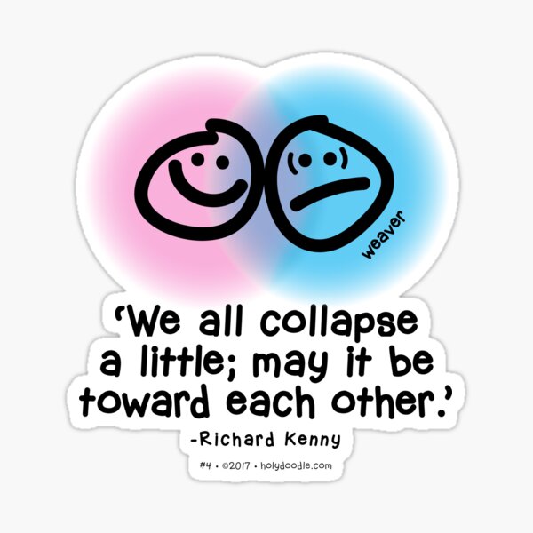 "We all collapse a little; may it be toward each other." - Richard Kenny Sticker