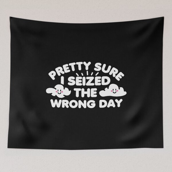 Item preview, Pretty Sure I Seized The Wrong Day designed and sold by NQArtist.