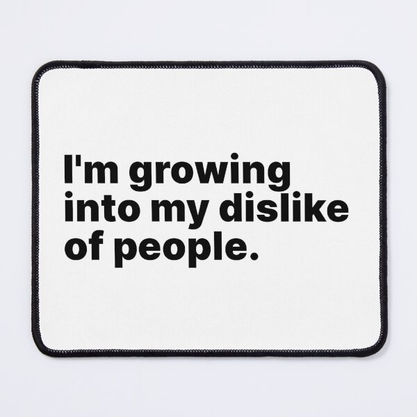Item preview, I'm growing into my dislike of people | Black text designed and sold by ThingsOnTees.