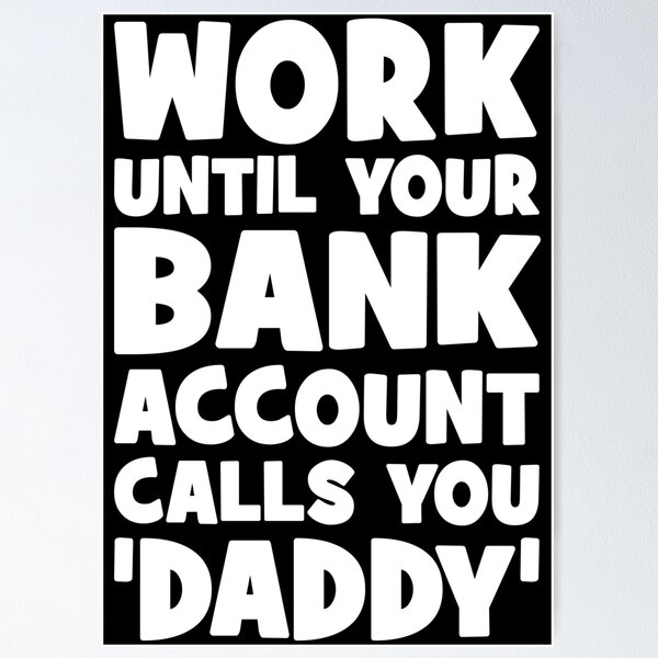 Item preview, Work Until Your Bank Account Calls You Daddy, Funny designed and sold by chantastical.