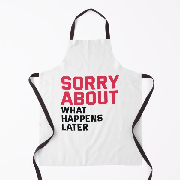 Item preview, Sorry about - what happens later. Predictable Funny Quote designed and sold by Bleak Shirt.