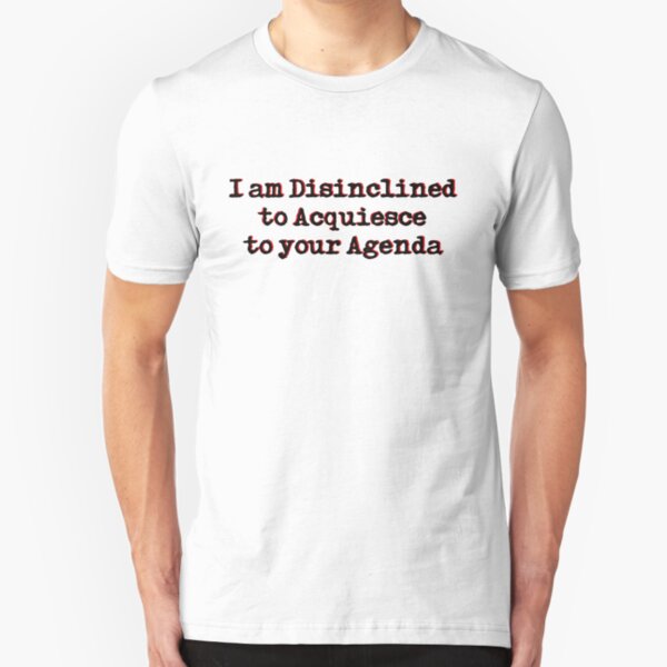 I am Disinclined to Acquiesce to your Agenda Slim Fit T-Shirt