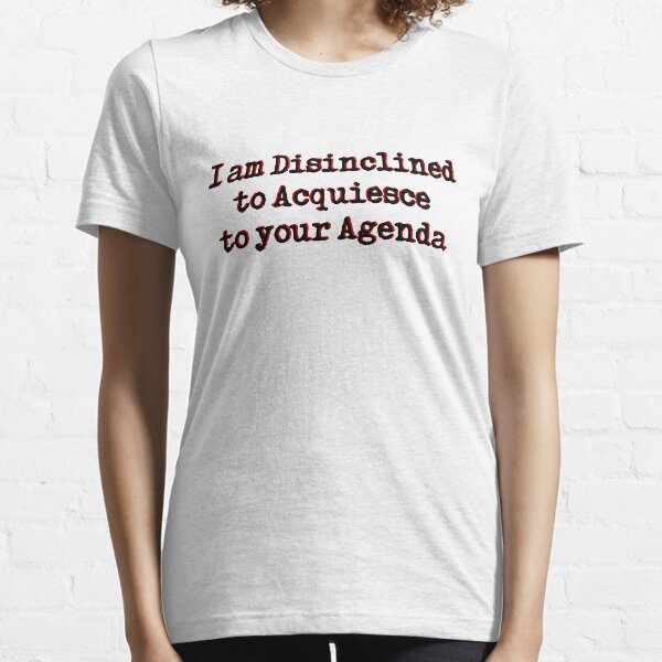 I am Disinclined to Acquiesce to your Agenda Essential T-Shirt