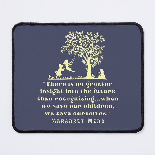 Item preview, Margaret Mead quote: There is no greater insight into the future than recognizing...when we save our children, we save ourselves. designed and sold by artbleed.