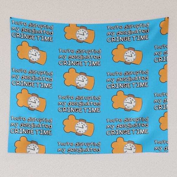 Item preview, You're disrupting my designated CRINGE TIME | Meme designed and sold by WaffleCreations.