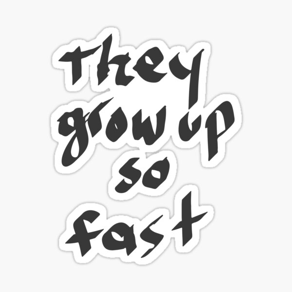word to making people think THEY GROW UP SO FAST Sticker