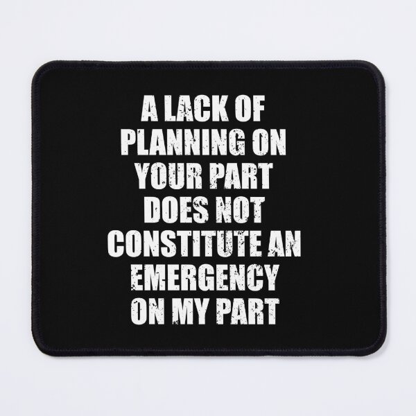 Item preview, A Lack Of Planning On Your Part Does Not Constitute An Emergency On My Part designed and sold by mhernaevily.